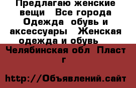 Предлагаю женские вещи - Все города Одежда, обувь и аксессуары » Женская одежда и обувь   . Челябинская обл.,Пласт г.